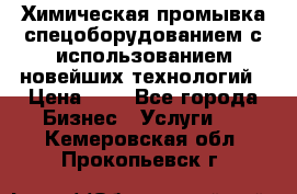 Химическая промывка спецоборудованием с использованием новейших технологий › Цена ­ 7 - Все города Бизнес » Услуги   . Кемеровская обл.,Прокопьевск г.